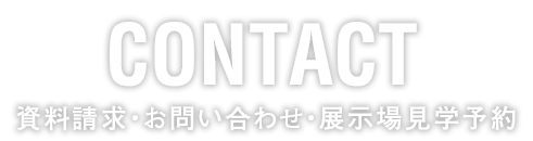 CONTACT 資料請求・お問い合わせ・展示場見学予約